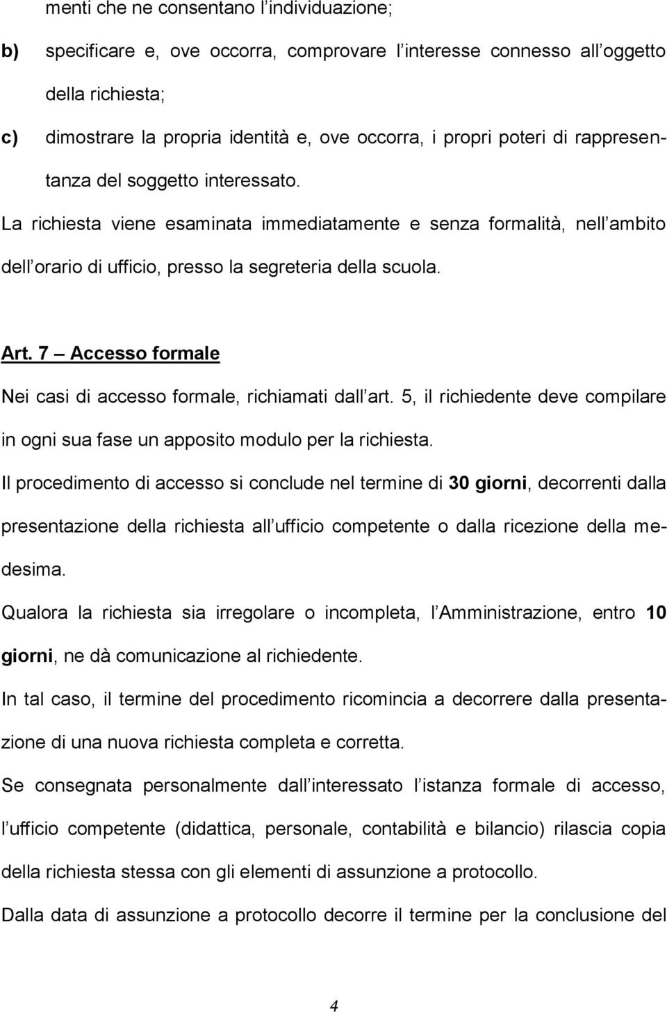 7 Accesso formale Nei casi di accesso formale, richiamati dall art. 5, il richiedente deve compilare in ogni sua fase un apposito modulo per la richiesta.