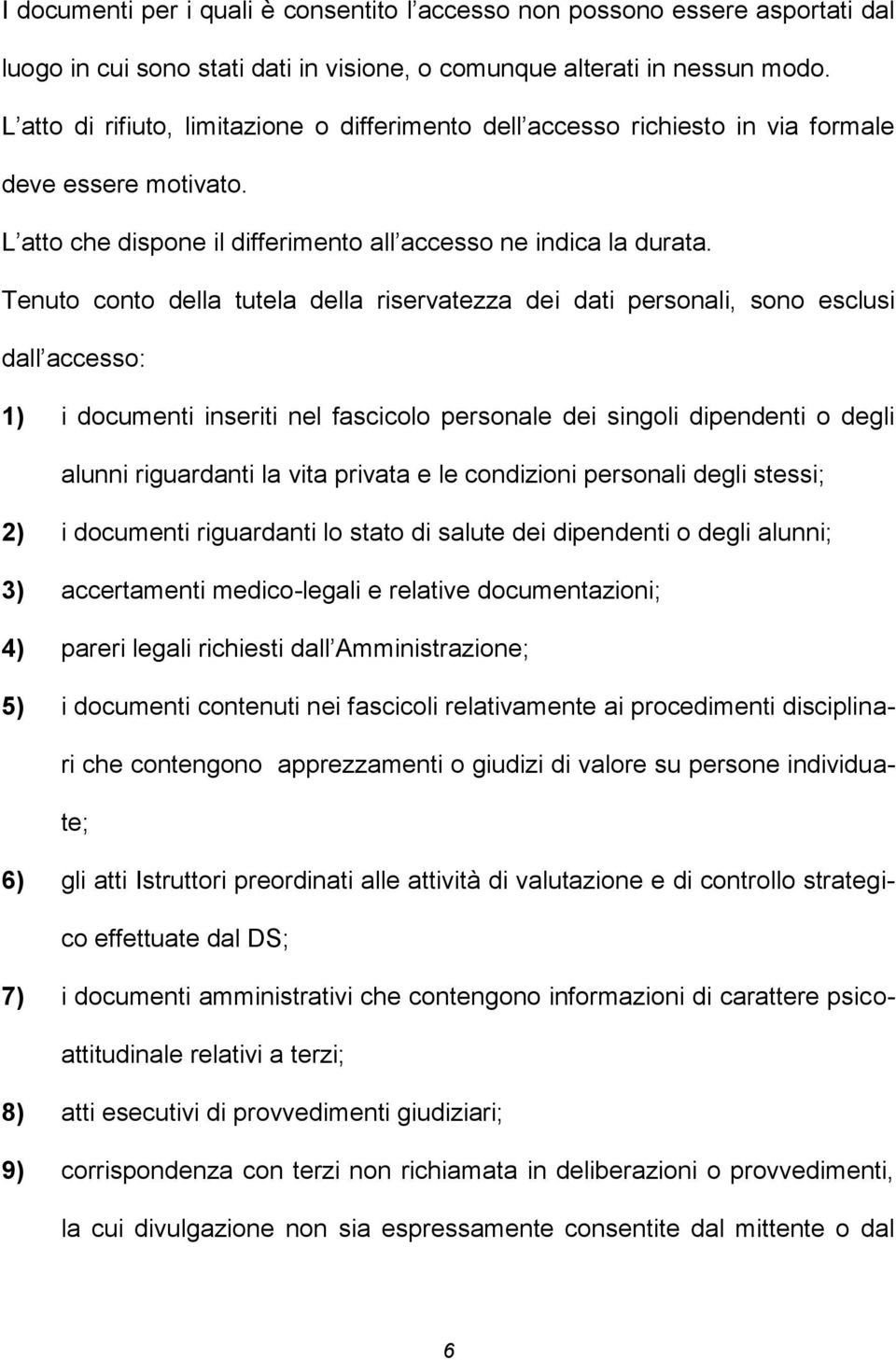 Tenuto conto della tutela della riservatezza dei dati personali, sono esclusi dall accesso: 1) i documenti inseriti nel fascicolo personale dei singoli dipendenti o degli alunni riguardanti la vita