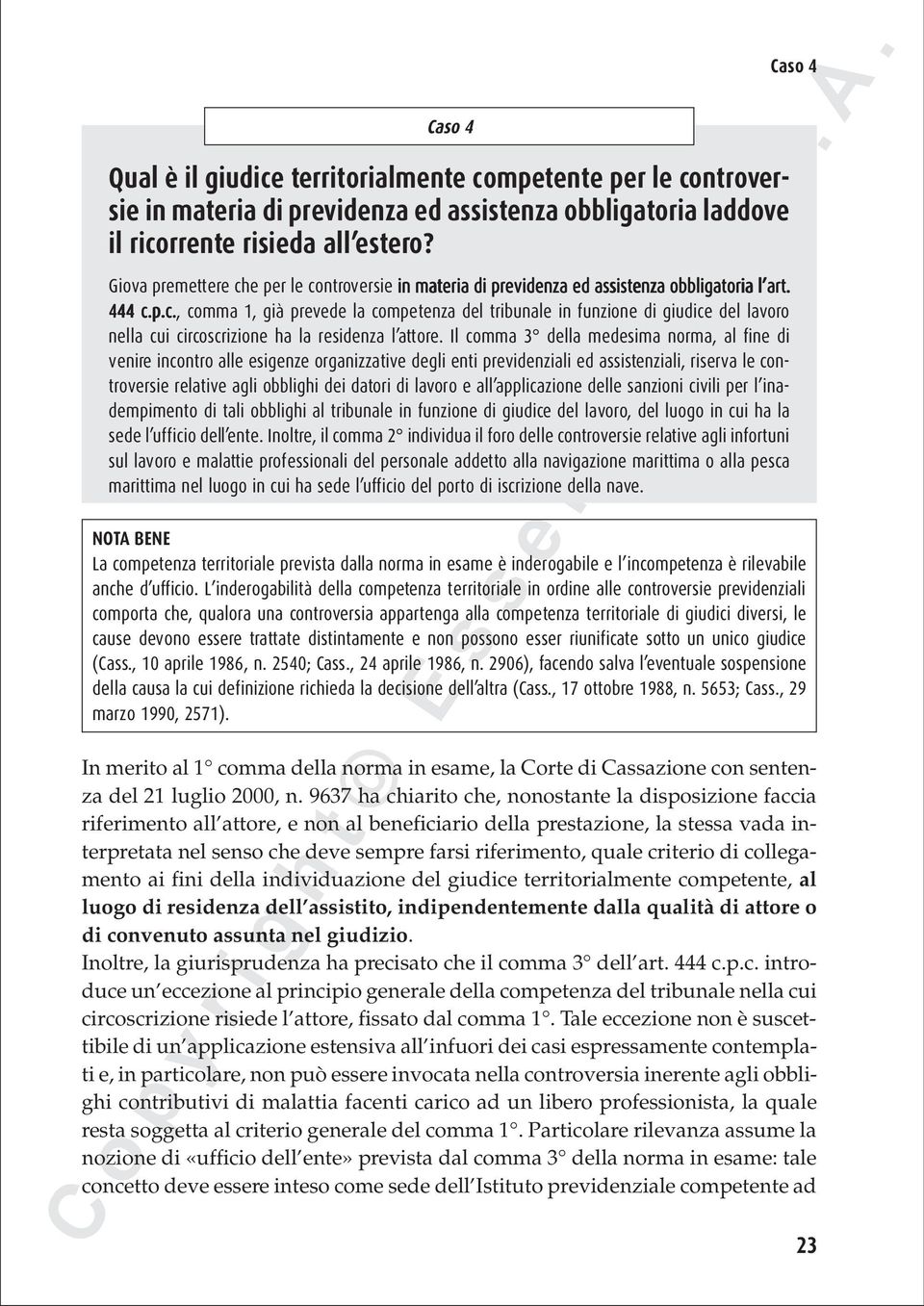 Il comma 3 della medesima norma, al fine di venire incontro alle esigenze organizzative degli enti previdenziali ed assistenziali, riserva le controversie relative agli obblighi dei datori di lavoro