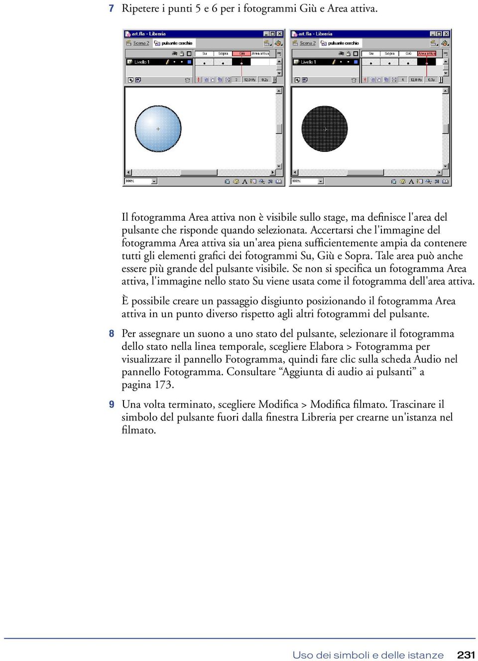 Tale area può anche essere più grande del pulsante visibile. Se non si specifica un fotogramma Area attiva, l'immagine nello stato Su viene usata come il fotogramma dell'area attiva.