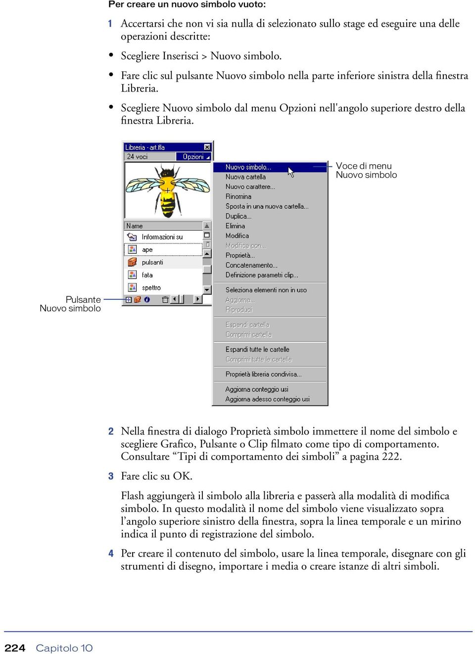 Voce di menu Nuovo simbolo Pulsante Nuovo simbolo 2 Nella finestra di dialogo Proprietà simbolo immettere il nome del simbolo e scegliere Grafico, Pulsante o Clip filmato come tipo di comportamento.