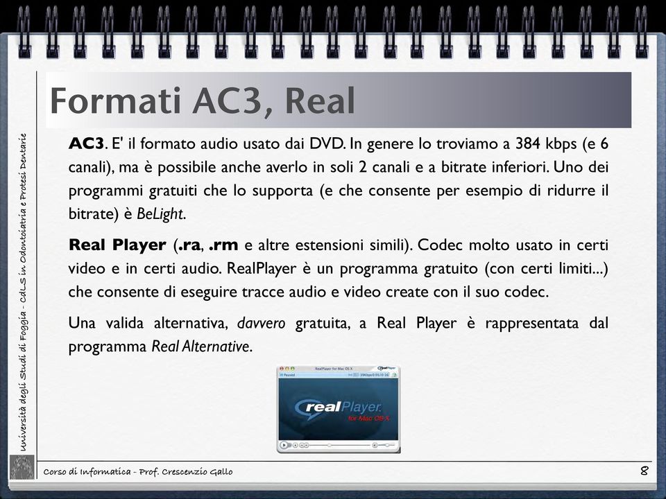 Uno dei programmi gratuiti che lo supporta (e che consente per esempio di ridurre il bitrate) è BeLight. Real Player (.ra,.rm e altre estensioni simili).