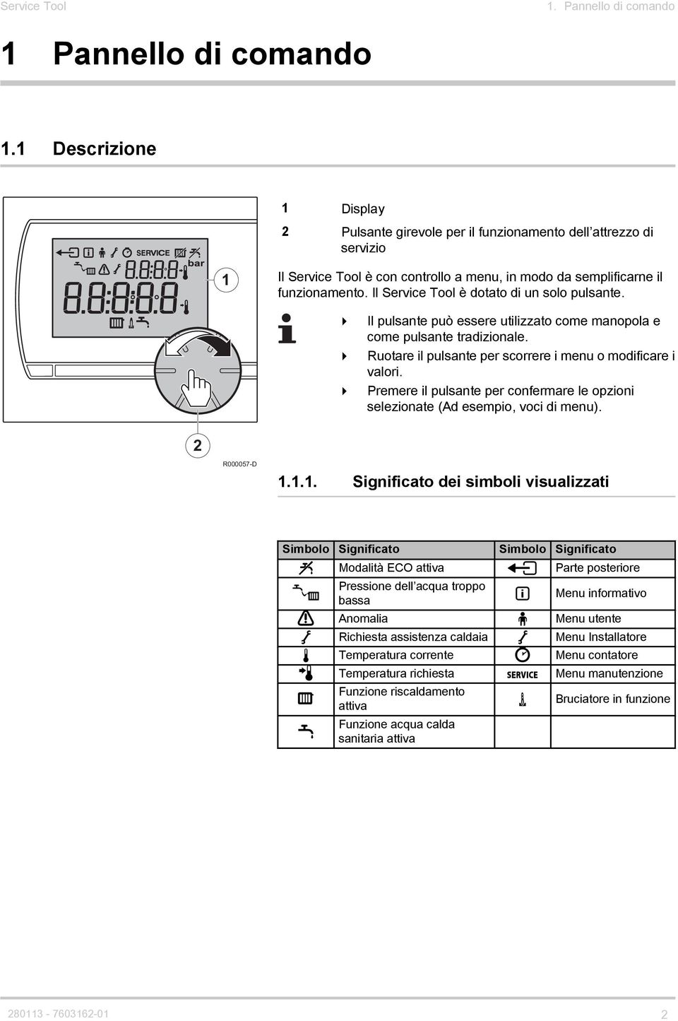 Il Service Tool è dotato di un solo pulsante. 4 Il pulsante può essere utilizzato come manopola e come pulsante tradizionale. 4 Ruotare il pulsante per scorrere i menu o modificare i valori.