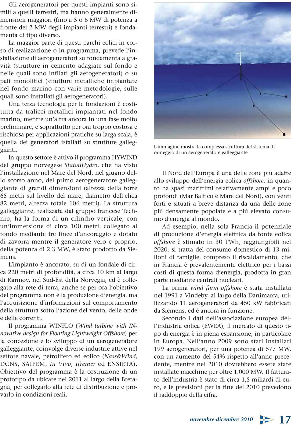 La maggior parte di questi parchi eolici in corso di realizzazione o in programma, prevede l installazione di aerogeneratori su fondamenta a gravità (strutture in cemento adagiate sul fondo e nelle