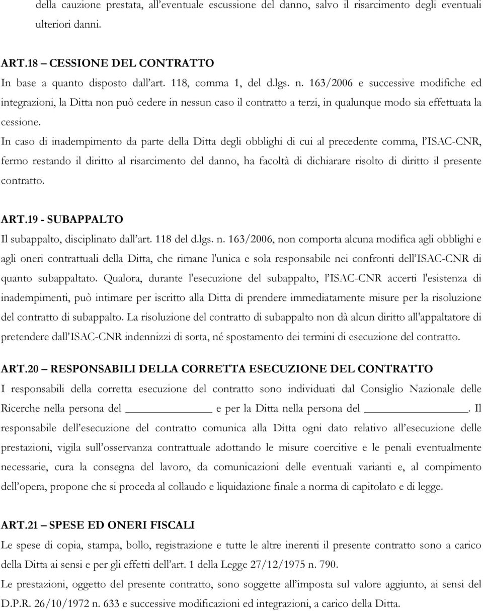 In caso di inadempimento da parte della Ditta degli obblighi di cui al precedente comma, l ISAC-CNR, fermo restando il diritto al risarcimento del danno, ha facoltà di dichiarare risolto di diritto