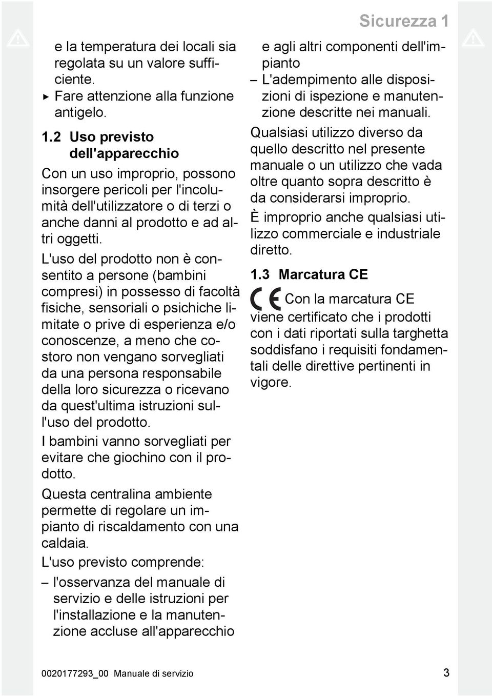 sorvegliati da una persona responsabile della loro sicurezza o ricevano da quest'ultima istruzioni sull'uso del prodotto. I bambini vanno sorvegliati per evitare che giochino con il prodotto.