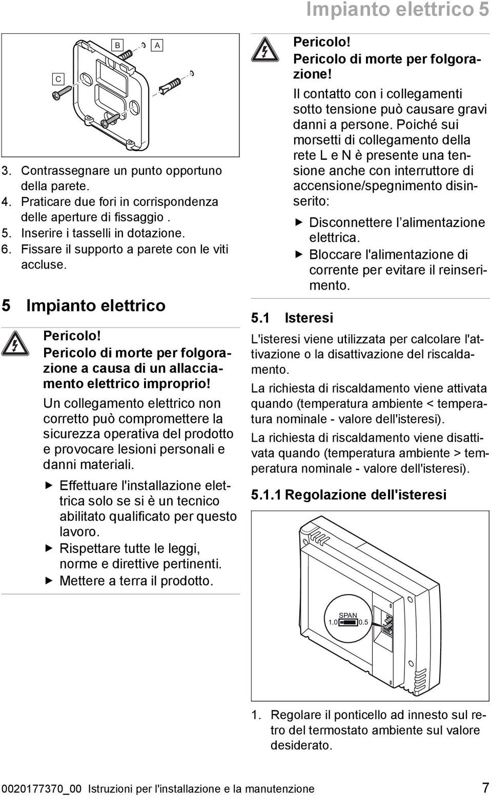 Un collegamento elettrico non corretto può compromettere la sicurezza operativa del prodotto e provocare lesioni personali e danni materiali.