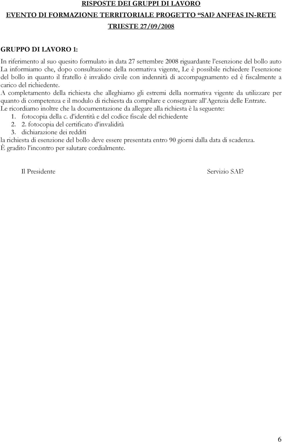 della normativa vigente, Le è possibile richiedere l esenzione del bollo in quanto il fratello è invalido civile con indennità di accompagnamento ed è fiscalmente a carico del richiedente.