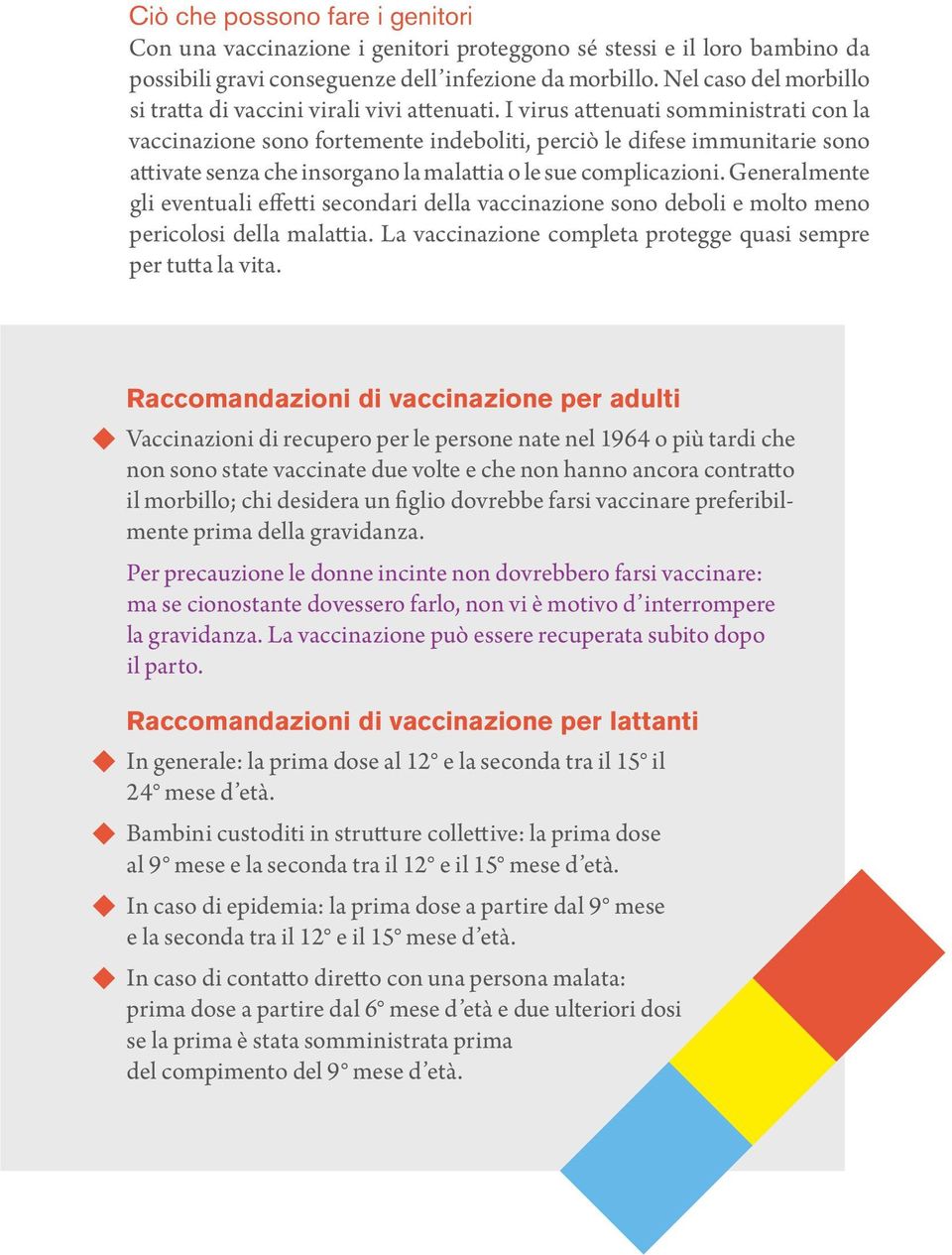 I virus attenuati somministrati con la vaccinazione sono fortemente indeboliti, perciò le difese immunitarie sono attivate senza che insorgano la malattia o le sue complicazioni.