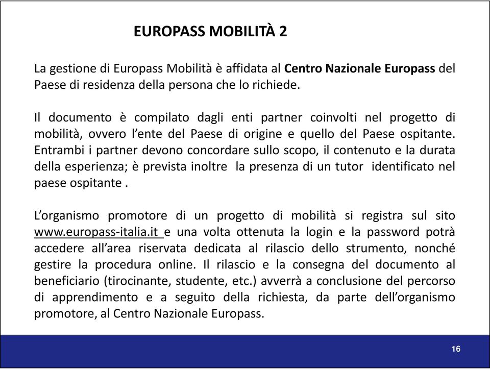 Entrambi i partner devono concordare sullo scopo, il contenuto e la durata della esperienza; è prevista inoltre la presenza di un tutor identificato nel paese ospitante.