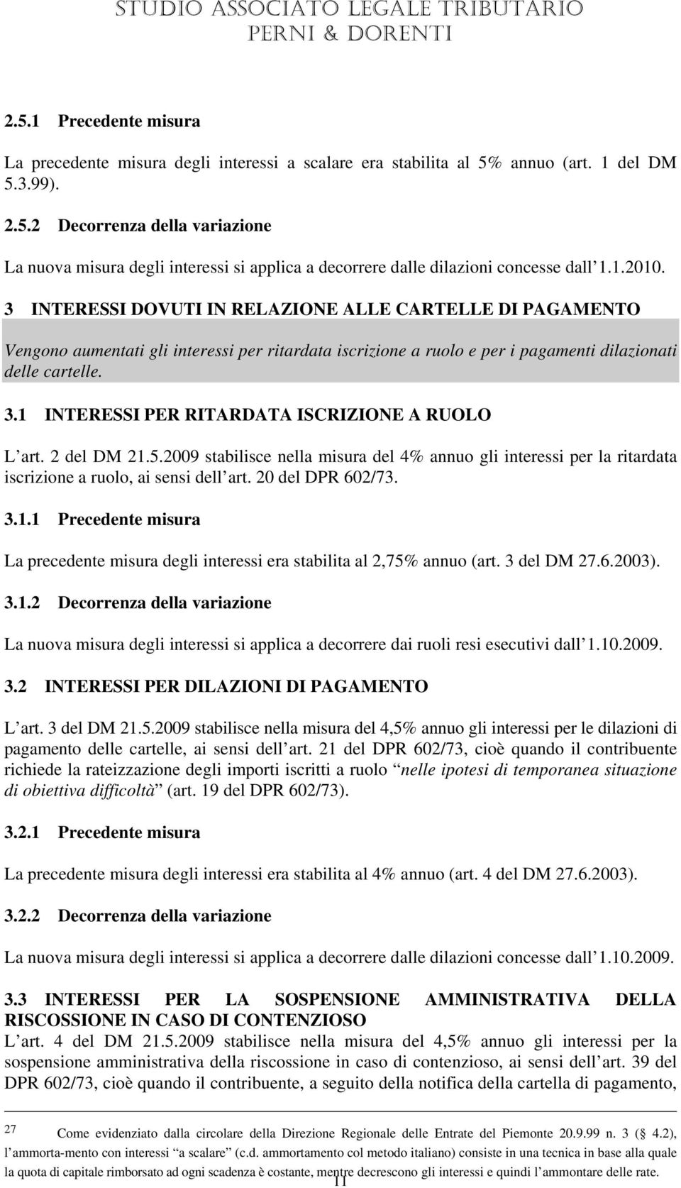 2 del DM 21.5.2009 stabilisce nella misura del 4% annuo gli interessi per la ritardata iscrizione a ruolo, ai sensi dell art. 20 del DPR 602/73. 3.1.1 Precedente misura La precedente misura degli interessi era stabilita al 2,75% annuo (art.