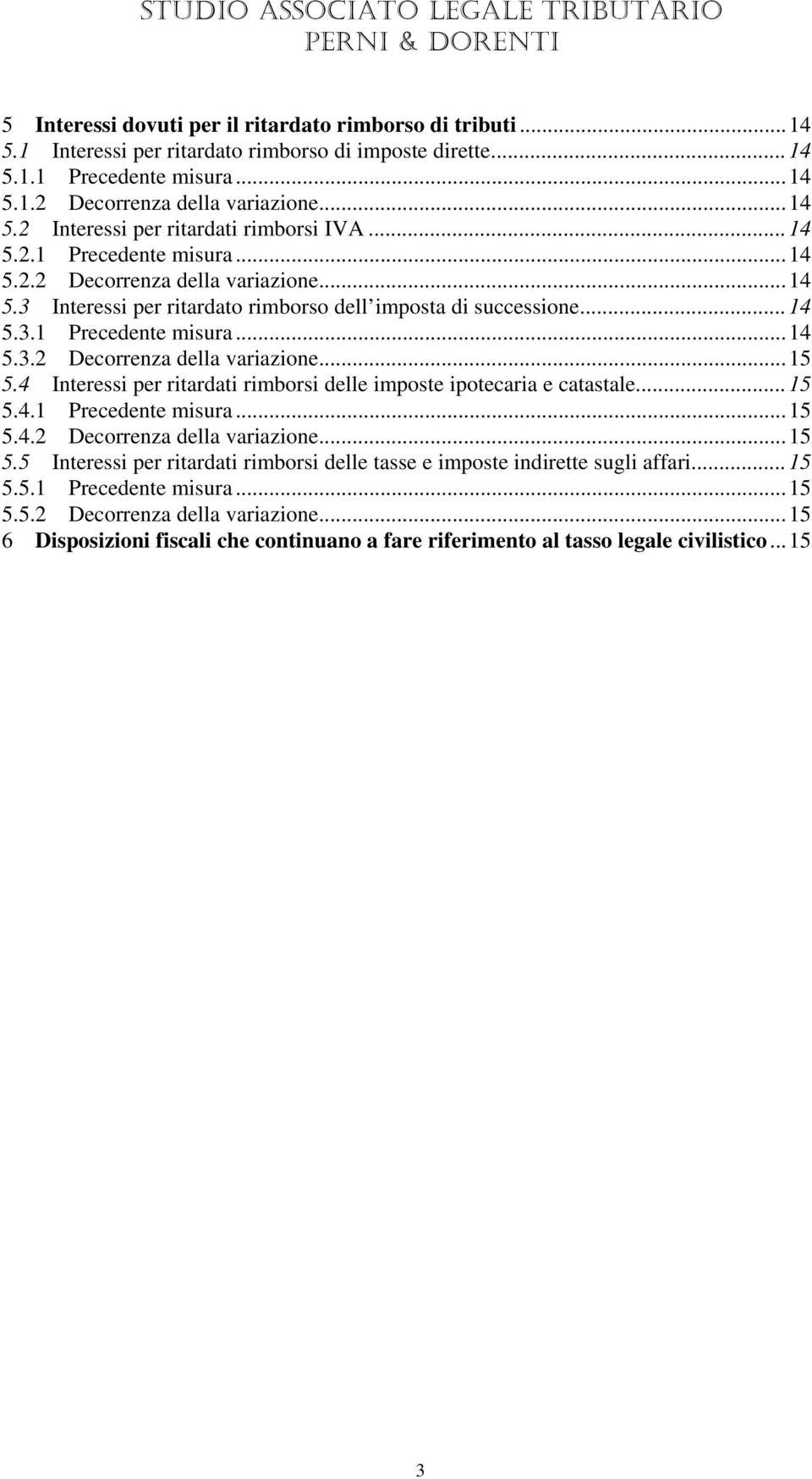 4 Interessi per ritardati rimborsi delle imposte ipotecaria e catastale...15 5.4.1 Precedente misura...15 5.4.2 Decorrenza della variazione...15 5.5 Interessi per ritardati rimborsi delle tasse e imposte indirette sugli affari.