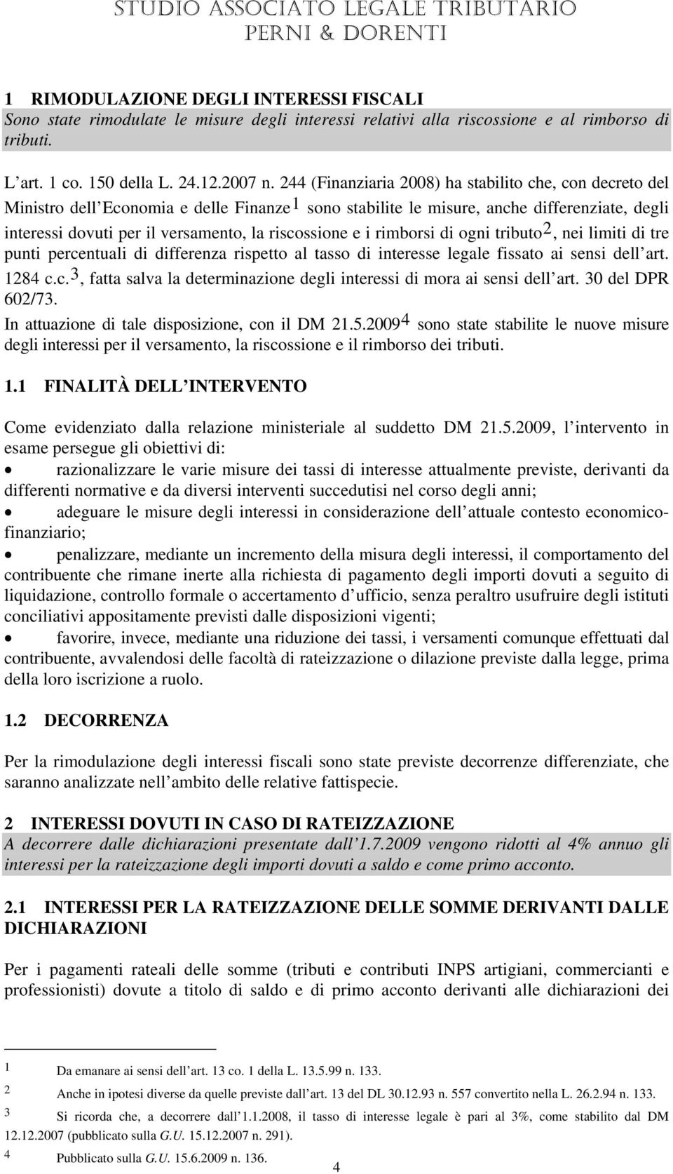 244 (Finanziaria 2008) ha stabilito che, con decreto del Ministro dell Economia e delle FinanzeTF1FT sono stabilite le misure, anche differenziate, degli interessi dovuti per il versamento, la