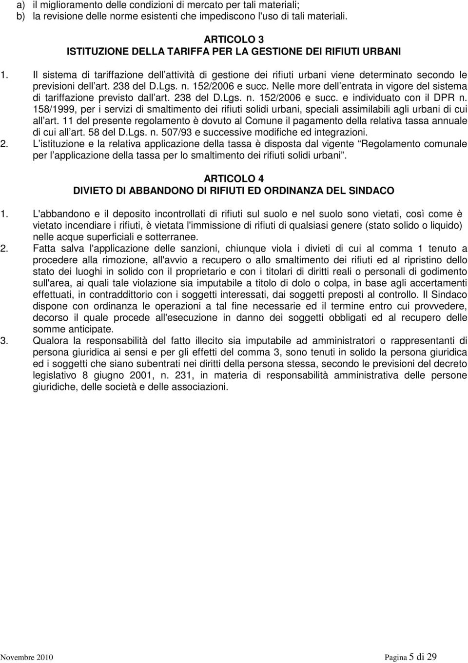 238 del D.Lgs. n. 152/2006 e succ. Nelle more dell entrata in vigore del sistema di tariffazione previsto dall art. 238 del D.Lgs. n. 152/2006 e succ. e individuato con il DPR n.