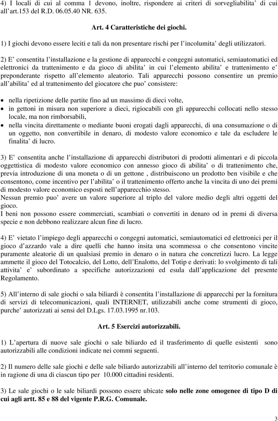 2) E consentita l installazione e la gestione di apparecchi e congegni automatici, semiautomatici ed elettronici da trattenimento e da gioco di abilita in cui l elemento abilita e trattenimento e