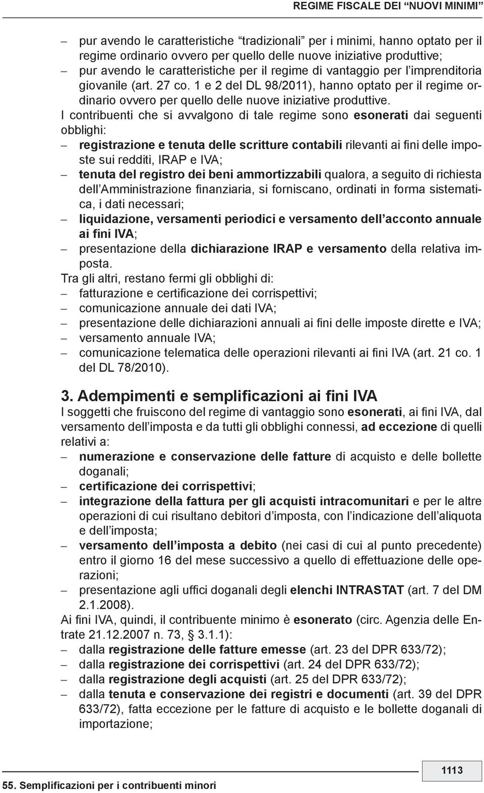 I contribuenti che si avvalgono di tale regime sono esonerati dai seguenti obblighi: registrazione e tenuta delle scritture contabili rilevanti ai fini delle imposte sui redditi, IRAP e IVA; tenuta