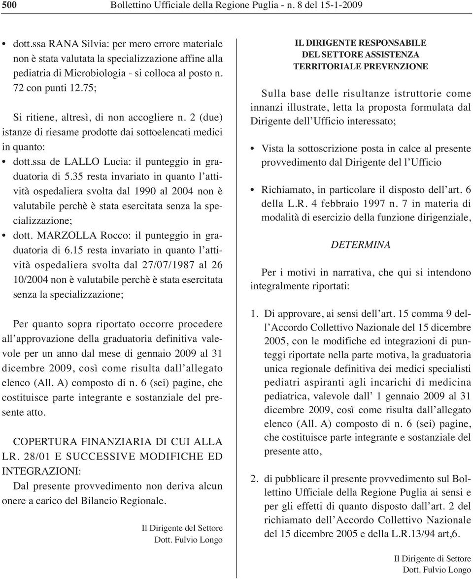 75; Si ritiene, altresì, di non accogliere n. 2 (due) istanze di riesame prodotte dai sottoelencati medici in quanto: dott.ssa de LALLO Lucia: il punteggio in graduatoria di 5.