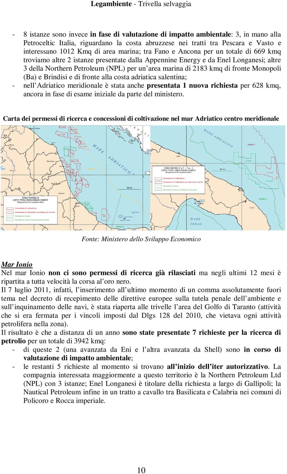 kmq di fronte Monopoli (Ba) e Brindisi e di fronte alla costa adriatica salentina; - nell Adriatico meridionale è stata anche presentata 1 nuova richiesta per 628 kmq, ancora in fase di esame