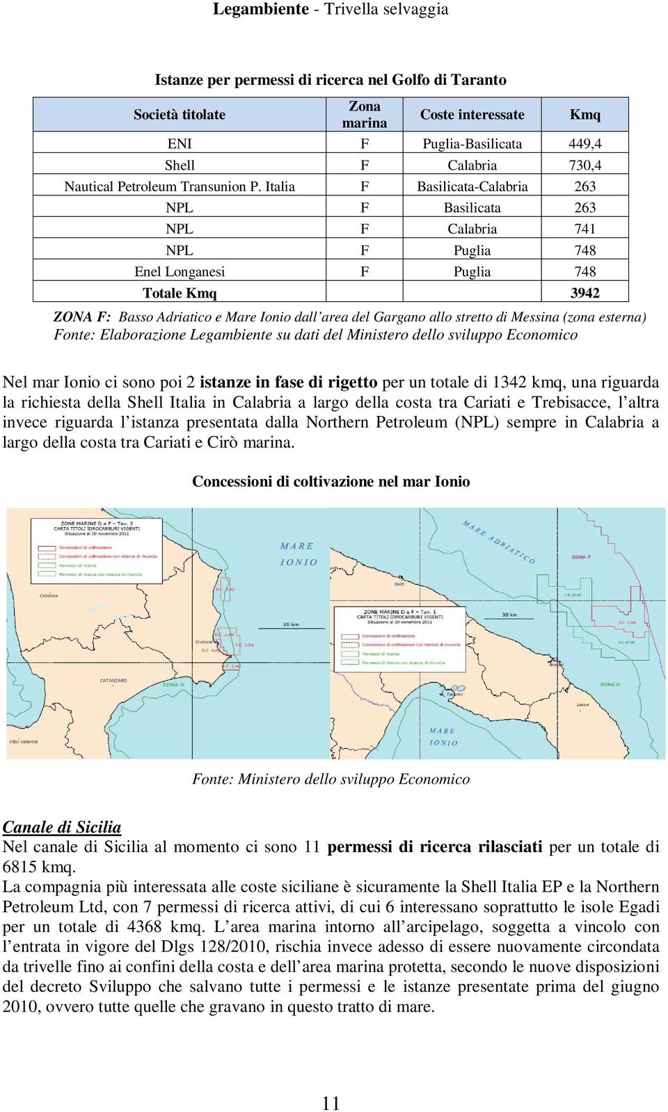stretto di Messina (zona esterna) Fonte: Elaborazione Legambiente su dati del Ministero dello sviluppo Economico Nel mar Ionio ci sono poi 2 istanze in fase di rigetto per un totale di 1342 kmq, una