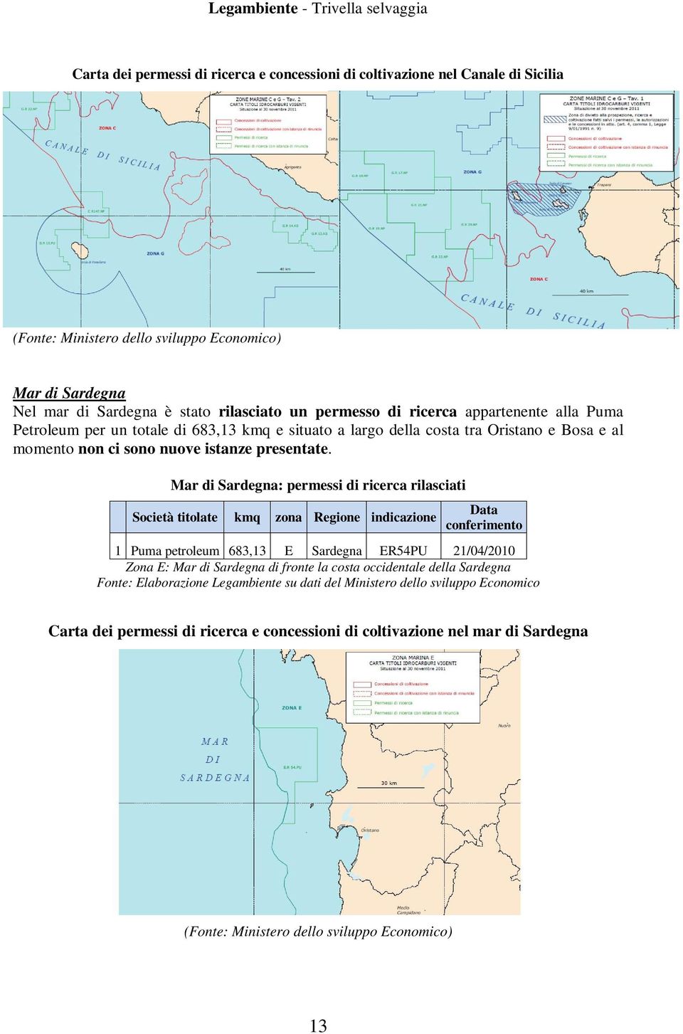 Mar di Sardegna: permessi di ricerca rilasciati Società titolate kmq zona Regione indicazione Data conferimento 1 Puma petroleum 683,13 E Sardegna ER54PU 21/04/2010 Zona E: Mar di Sardegna di fronte