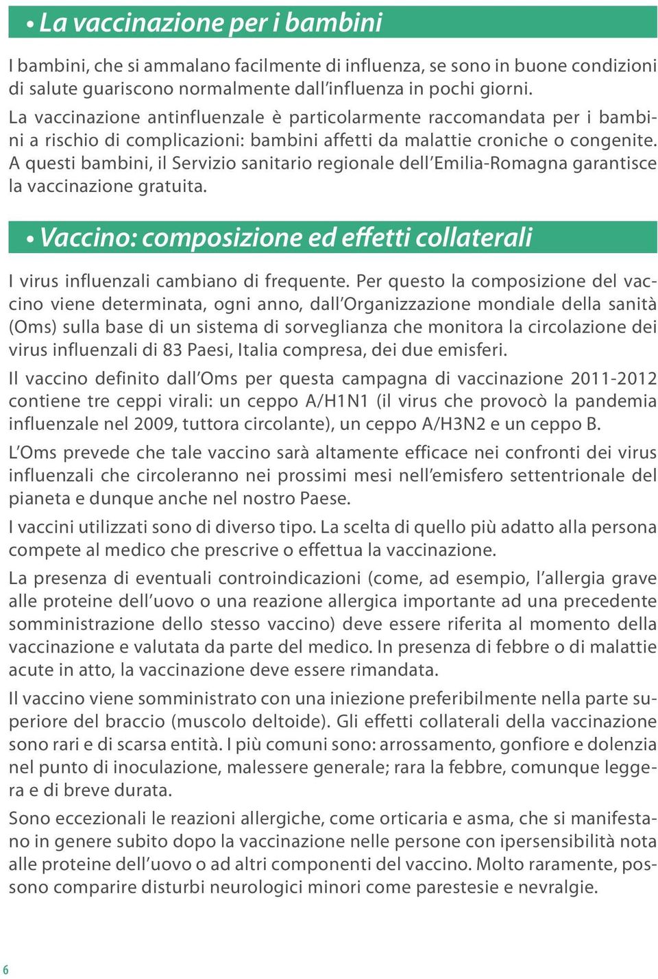 A questi bambini, il Servizio sanitario regionale dell Emilia-Romagna garantisce la vaccinazione gratuita. Vaccino: composizione ed effetti collaterali I virus influenzali cambiano di frequente.