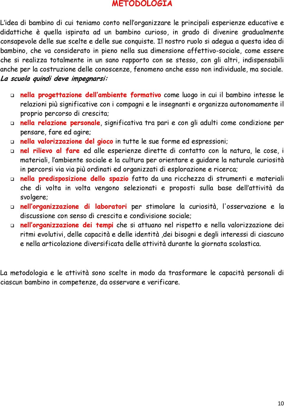 Il nostro ruolo si adegua a questa idea di bambino, che va considerato in pieno nella sua dimensione affettivo-sociale, come essere che si realizza totalmente in un sano rapporto con se stesso, con