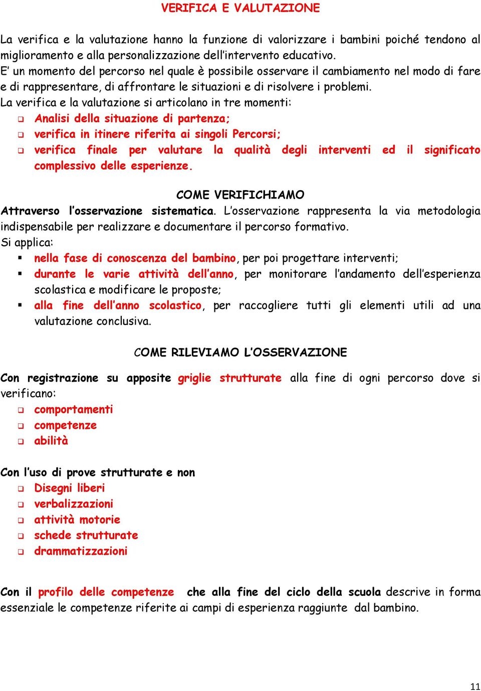 La verifica e la valutazione si articolano in tre momenti: Analisi della situazione di partenza; verifica in itinere riferita ai singoli Percorsi; verifica finale per valutare la qualità degli