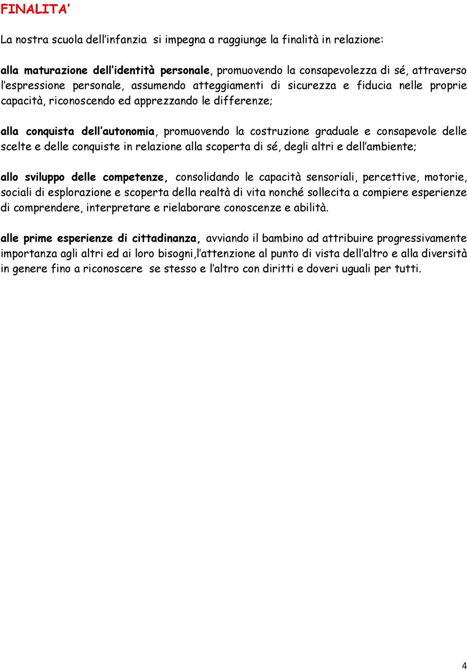 consapevole delle scelte e delle conquiste in relazione alla scoperta di sé, degli altri e dell ambiente; allo sviluppo delle competenze, consolidando le capacità sensoriali, percettive, motorie,