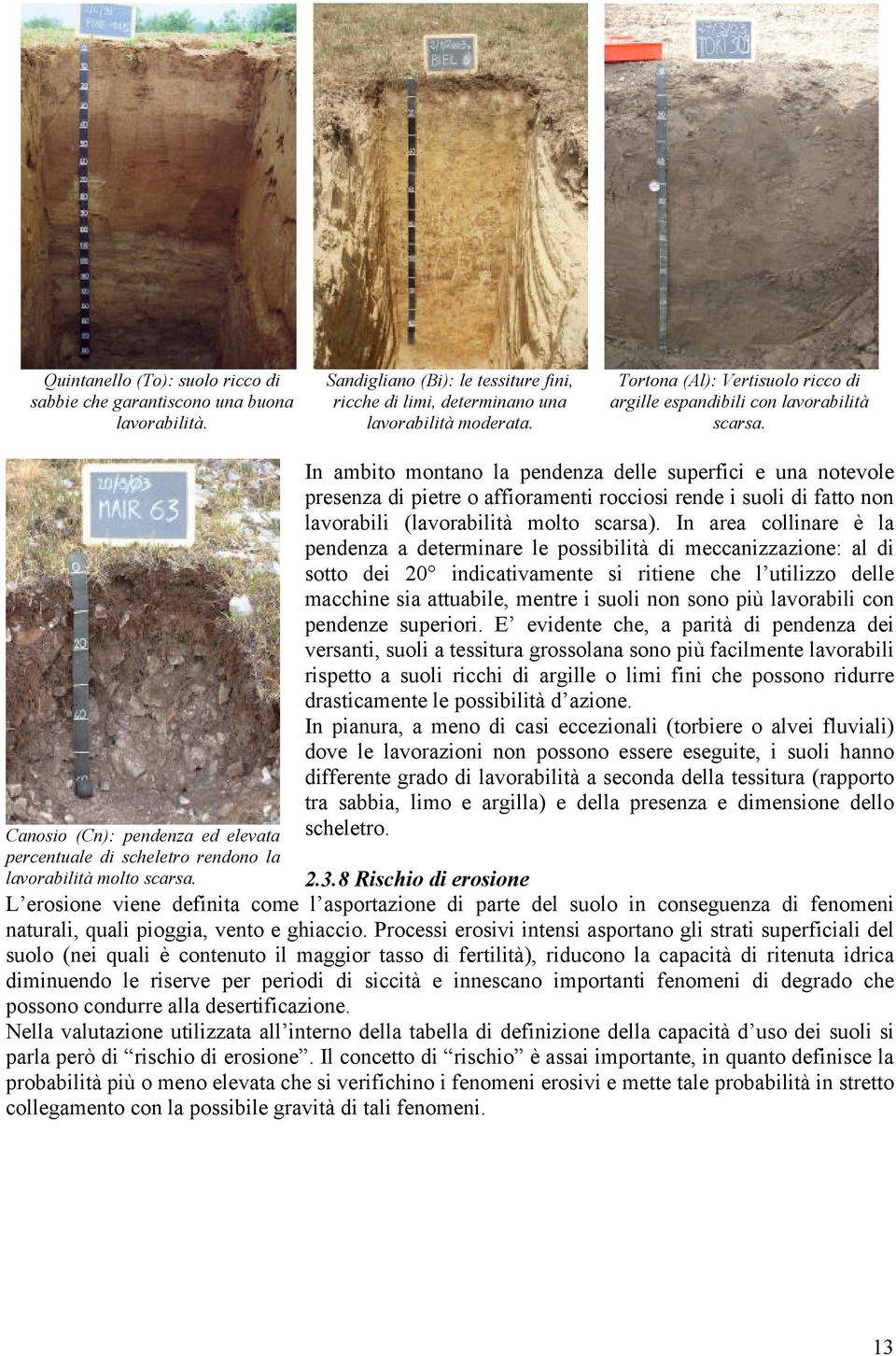 In ambito montano la pendenza delle superfici e una notevole presenza di pietre o affioramenti rocciosi rende i suoli di fatto non lavorabili (lavorabilità molto scarsa).