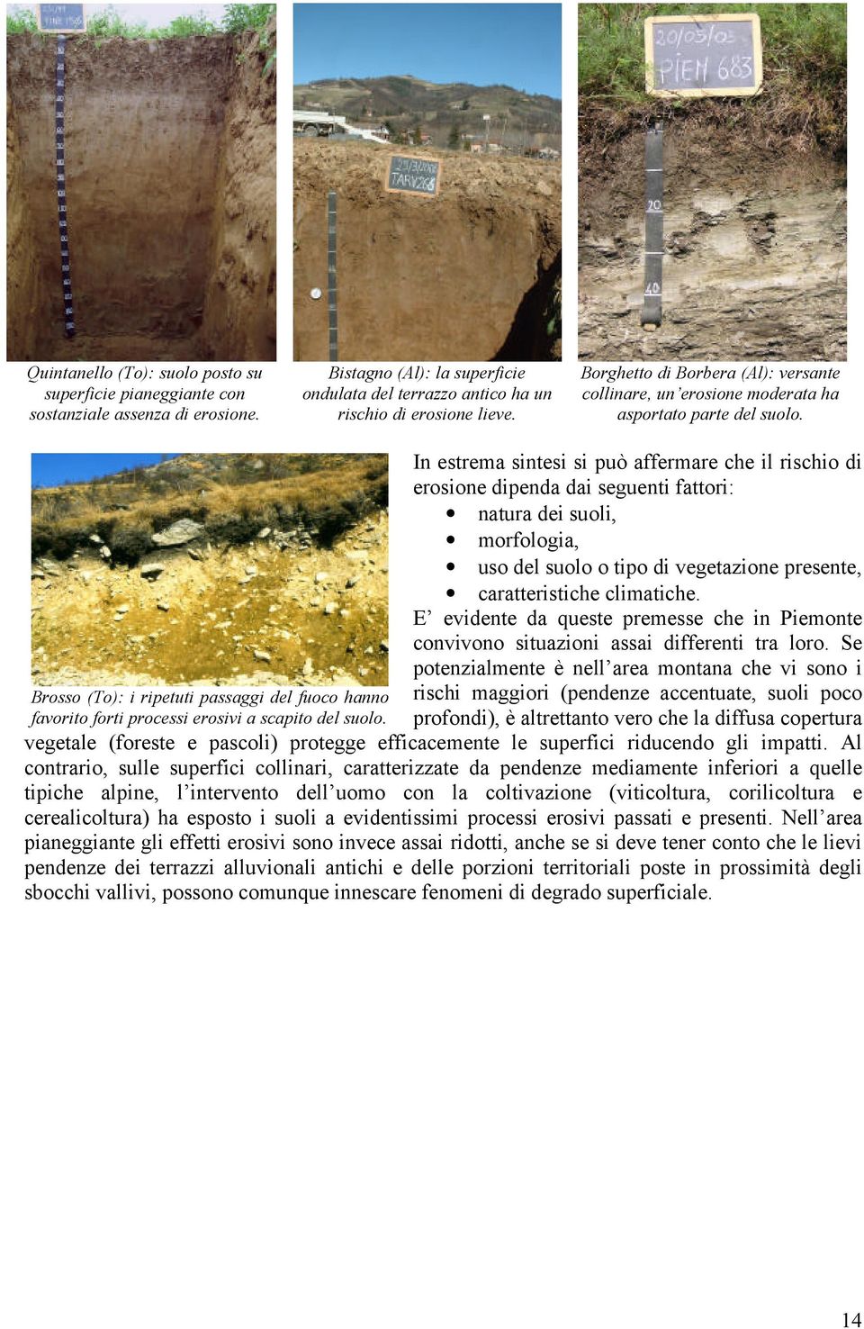 In estrema sintesi si può affermare che il rischio di erosione dipenda dai seguenti fattori: natura dei suoli, morfologia, uso del suolo o tipo di vegetazione presente, caratteristiche climatiche.