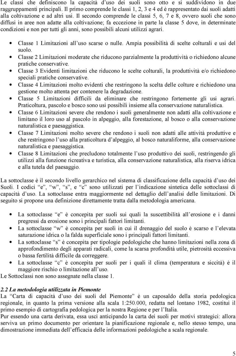 Il secondo comprende le classi 5, 6, 7 e 8, ovvero suoli che sono diffusi in aree non adatte alla coltivazione; fa eccezione in parte la classe 5 dove, in determinate condizioni e non per tutti gli