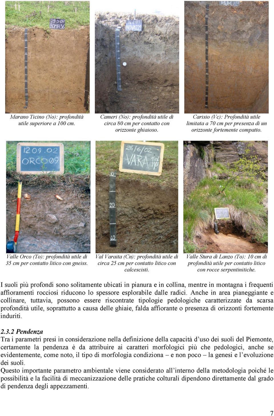 Val Varaita (Cn): profondità utile di circa 25 cm per contatto litico con calcescisti. Valle Stura di Lanzo (To): 10 cm di profondità utile per contatto litico con rocce serpentinitiche.