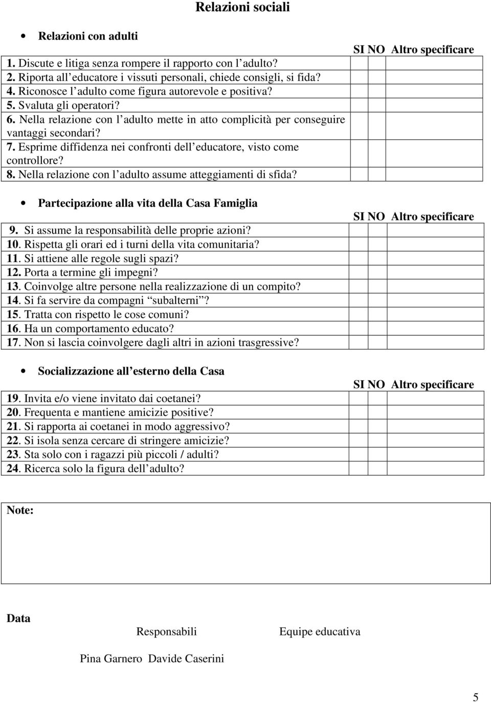 Esprime diffidenza nei confronti dell educatore, visto come controllore? 8. Nella relazione con l adulto assume atteggiamenti di sfida? Partecipazione alla vita della Casa Famiglia 9.