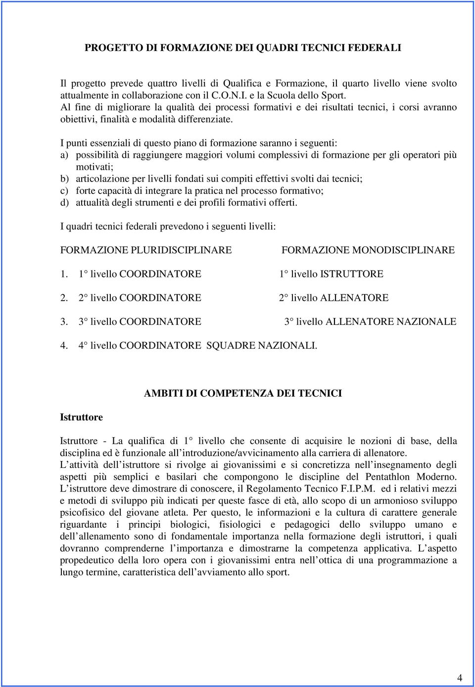 I punti essenziali di questo piano di formazione saranno i seguenti: a) possibilità di raggiungere maggiori volumi complessivi di formazione per gli operatori più motivati; b) articolazione per