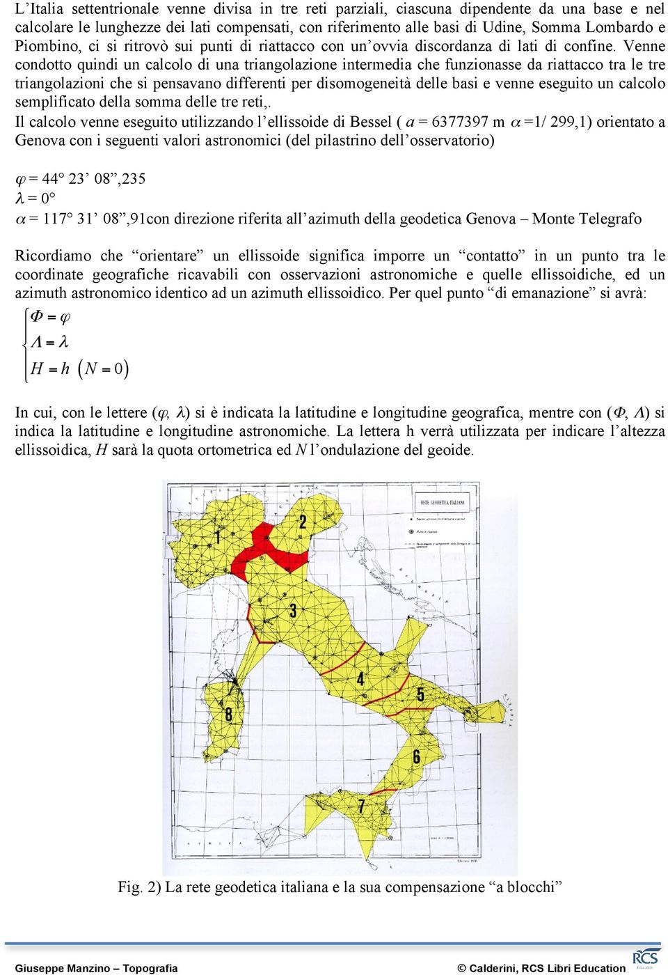 Venne condotto quindi un calcolo di una triangolazione intermedia che funzionasse da riattacco tra le tre triangolazioni che si pensavano differenti per disomogeneità delle basi e venne eseguito un