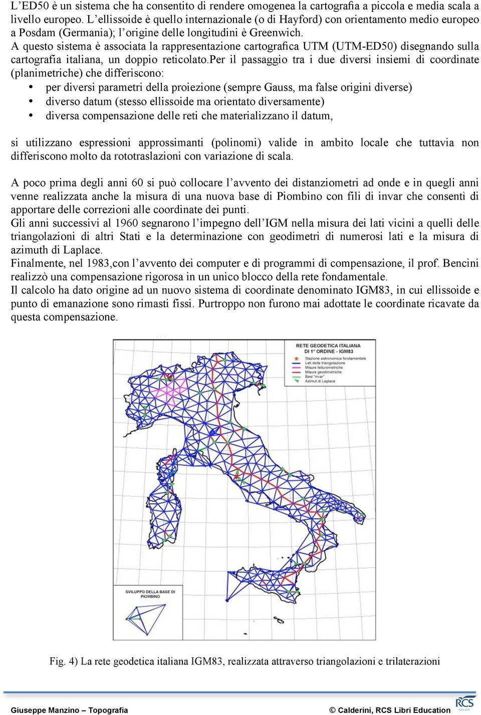 A questo sistema è associata la rappresentazione cartografica UTM (UTM-ED50) disegnando sulla cartografia italiana, un doppio reticolato.