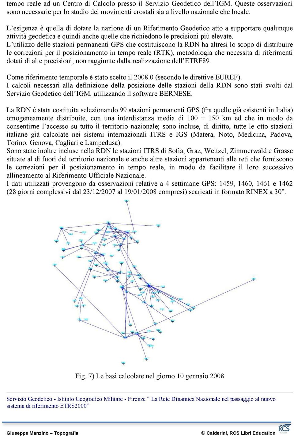 L utilizzo delle stazioni permanenti GPS che costituiscono la RDN ha altresì lo scopo di distribuire le correzioni per il posizionamento in tempo reale (RTK), metodologia che necessita di riferimenti