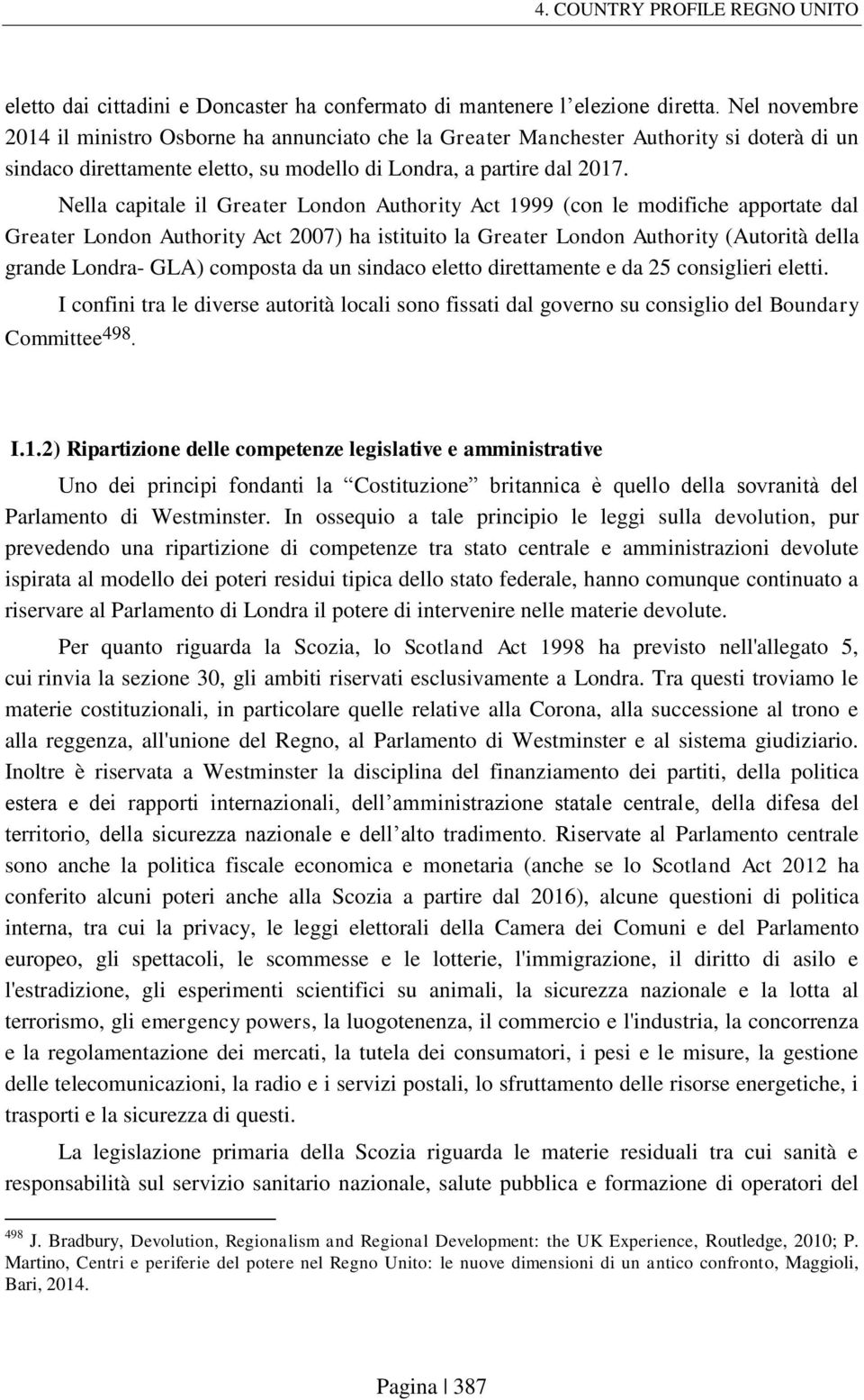 Nella capitale il Greater London Authority Act 1999 (con le modifiche apportate dal Greater London Authority Act 2007) ha istituito la Greater London Authority (Autorità della grande Londra- GLA)