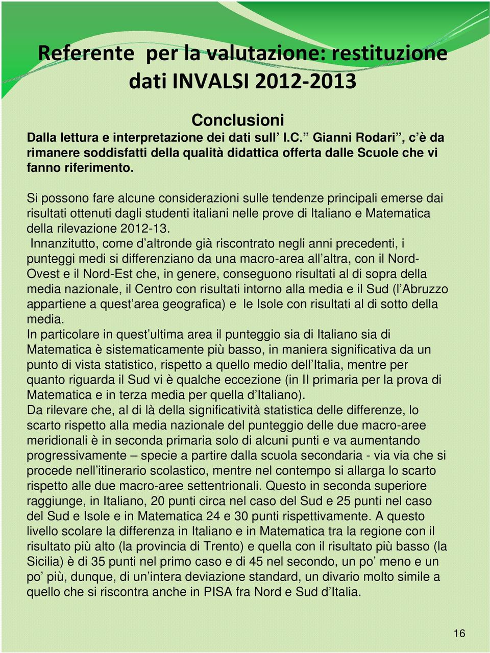 Innanzitutto, come d altronde già riscontrato negli anni precedenti, i punteggi medi si differenziano da una macro-area all altra, con il Nord- Ovest e il Nord-Est che, in genere, conseguono