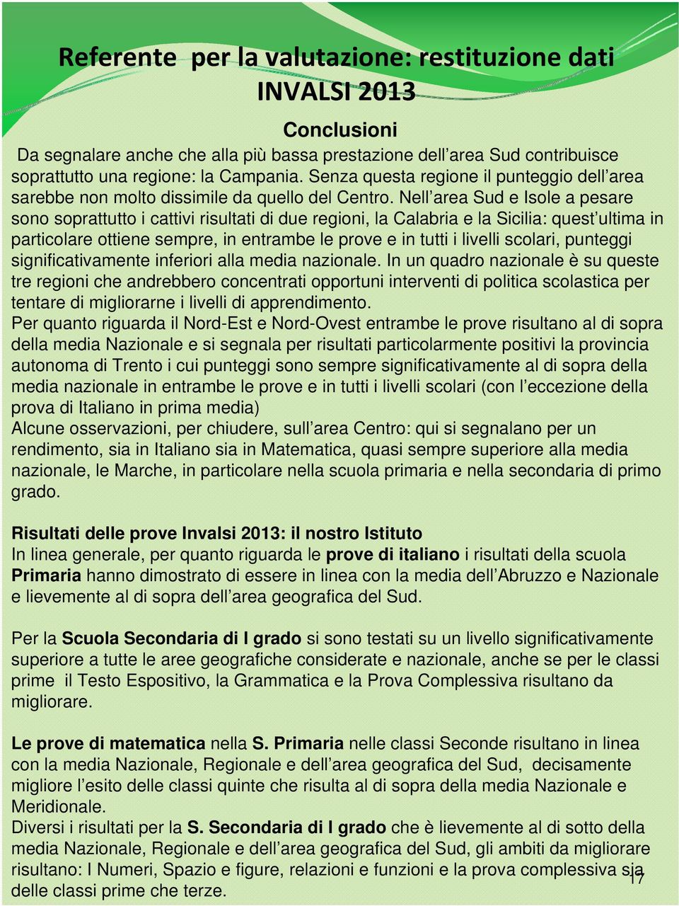 Nell area Sud e Isole a pesare sono soprattutto i cattivi risultati di due regioni, la Calabria e la Sicilia: quest ultima in particolare ottiene sempre, in entrambe le prove e in tutti i livelli