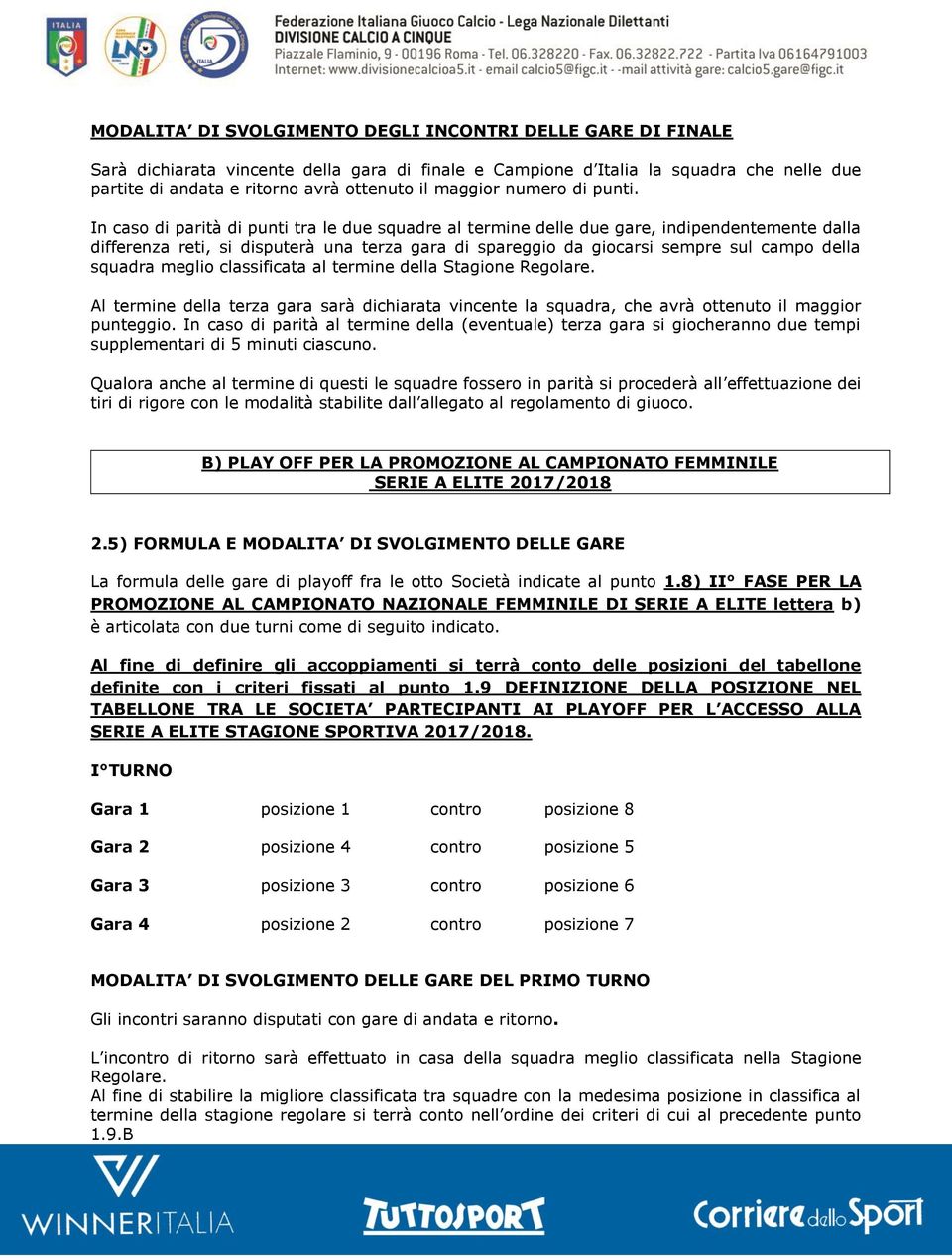 In caso di parità di punti tra le due squadre al termine delle due gare, indipendentemente dalla differenza reti, si disputerà una terza gara di spareggio da giocarsi sempre sul campo della squadra