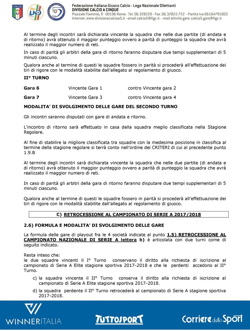 Qualora anche al termine di questi le squadre fossero in parità si procederà all effettuazione dei tiri di rigore con le modalità stabilite dall allegato al regolamento di giuoco.