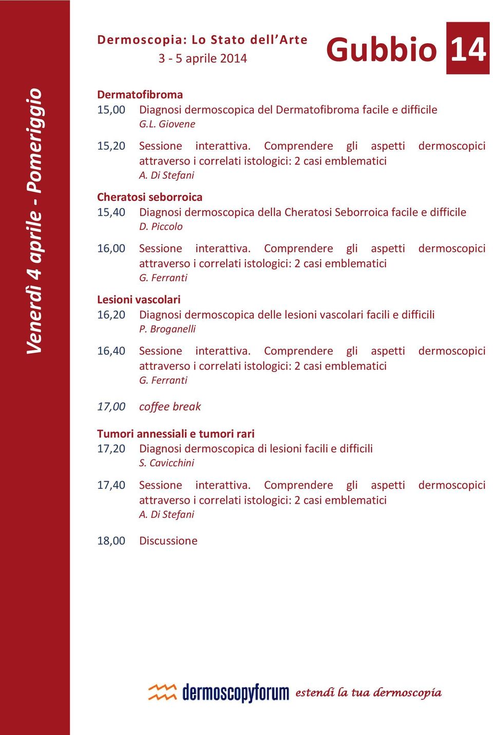 Comprendere gli aspetti dermoscopici G. Ferranti Lesioni vascolari 16,20 Diagnosi dermoscopica delle lesioni vascolari facili e difficili P. Broganelli 16,40 Sessione interattiva.