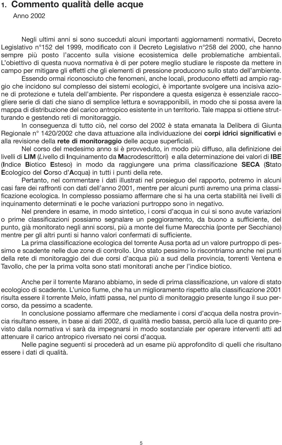 L obiettivo di questa nuova normativa è di per potere meglio studiare le risposte da mettere in campo per mitigare gli effetti che gli elementi di pressione producono sullo stato dell ambiente.