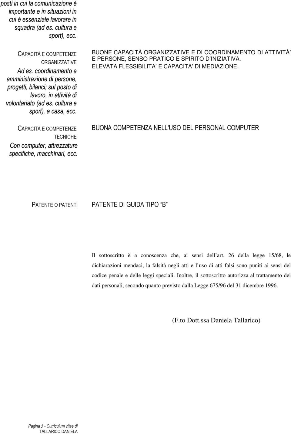 TECNICHE Con computer, attrezzature specifiche, macchinari, ecc. BUONE CAPACITÀ ORGANIZZATIVE E DI COORDINAMENTO DI ATTIVITÀ E PERSONE, SENSO PRATICO E SPIRITO D INIZIATIVA.