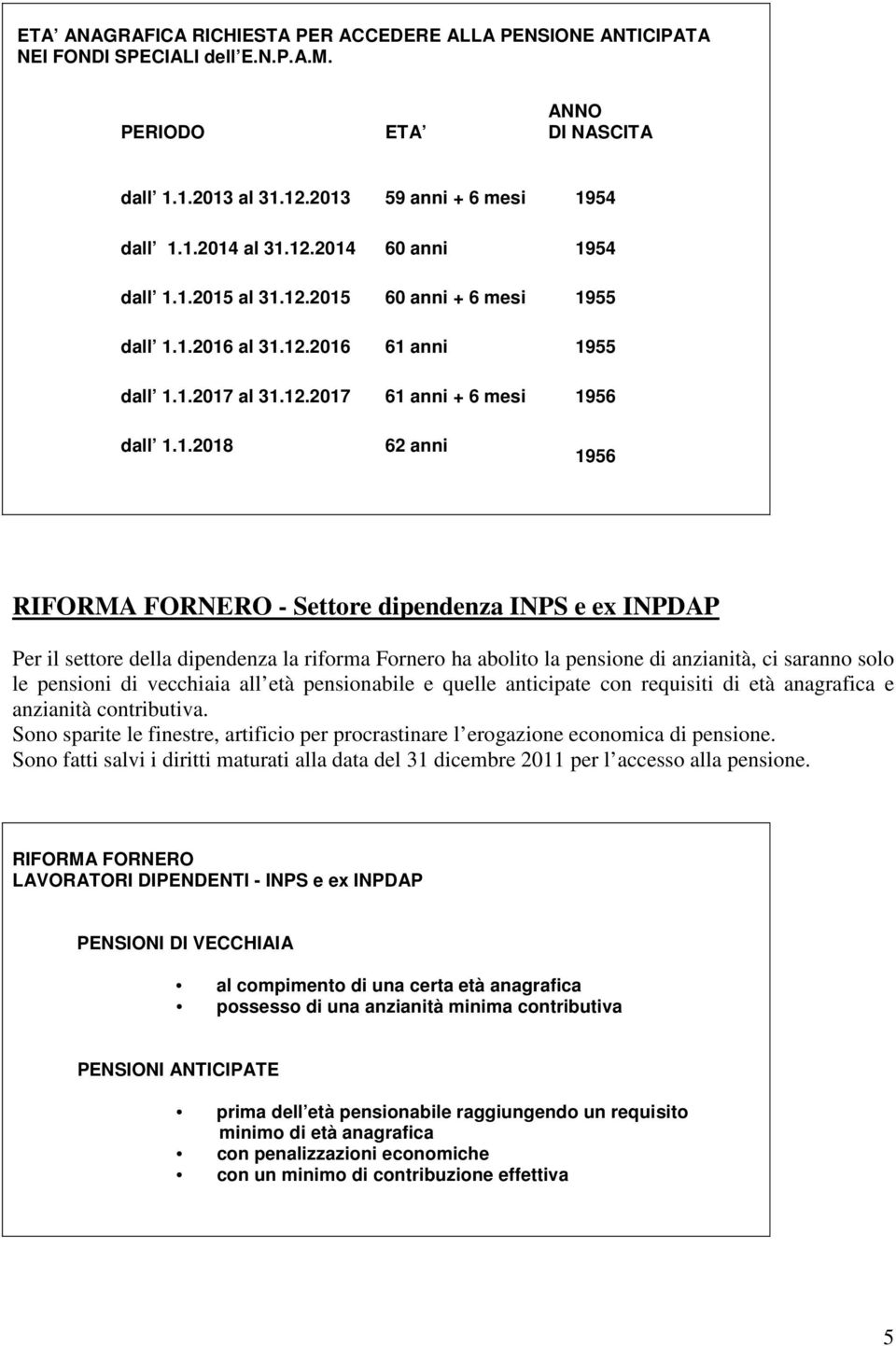 INPS e ex INPDAP Per il settore della dipendenza la riforma Fornero ha abolito la pensione di anzianità, ci saranno solo le pensioni di vecchiaia all età pensionabile e quelle anticipate con