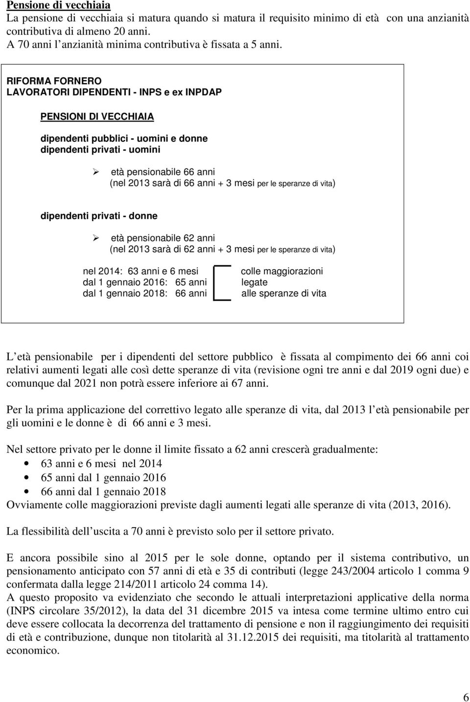 RIFORMA FORNERO PENSIONI DI VECCHIAIA dipendenti pubblici - uomini e donne dipendenti privati - uomini età pensionabile 66 anni (nel 2013 sarà di 66 anni + 3 mesi per le speranze di vita) dipendenti