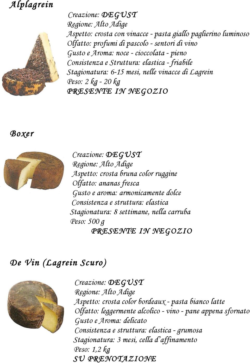 armonicamente dolce Consistenza e struttura: elastica Stagionatura: 8 settimane, nella carruba Peso: 500 g De Vin (Lagrein Scuro) Aspetto: crosta color bordeaux - pasta bianco