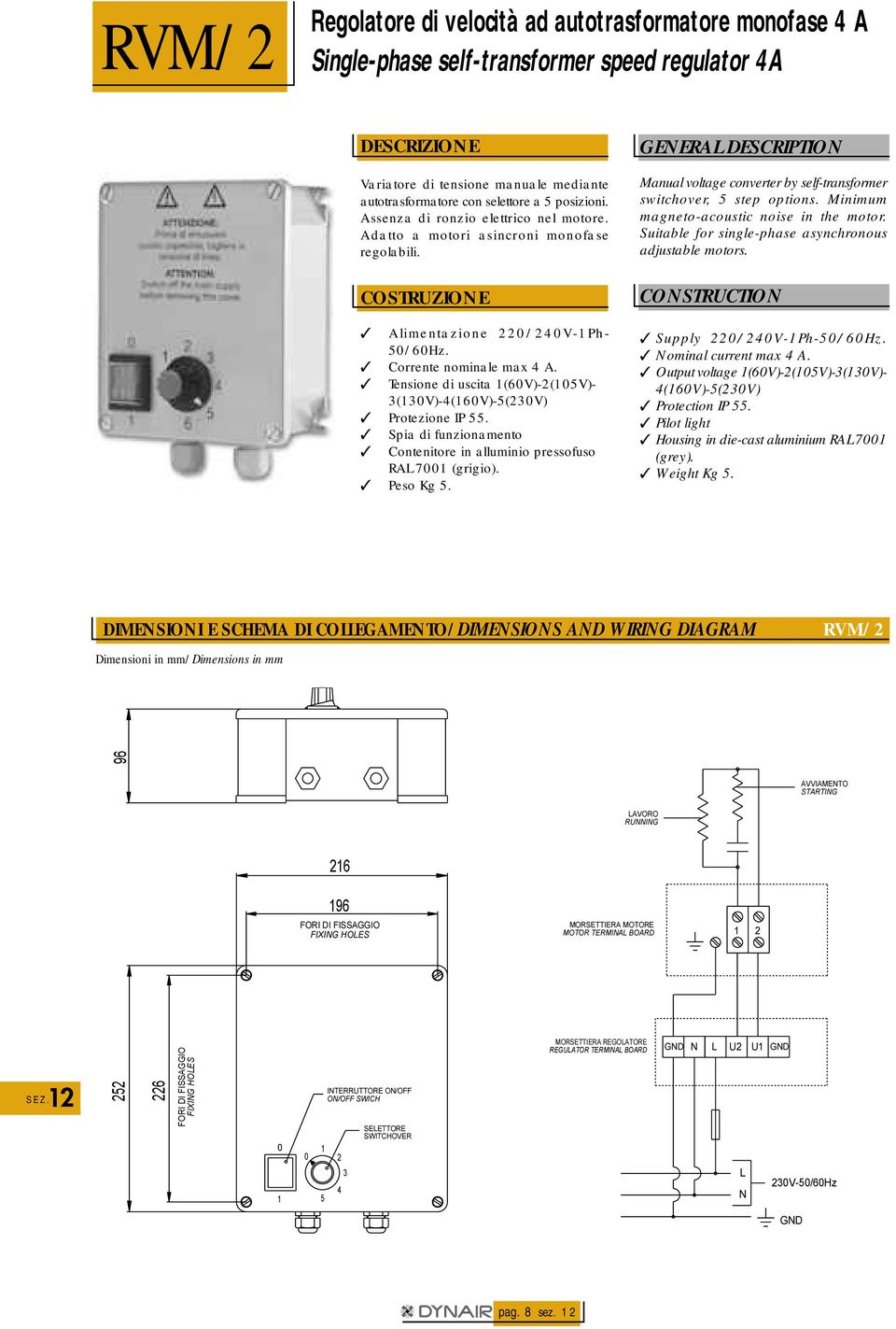 Tensione di uscita (6V)-2(5V)- 3(3V)-(6V)-5(23V) Protezione IP 55. Spia di funzionamento Contenitore in alluminio pressofuso RA 7 (grigio). Peso Kg 5.