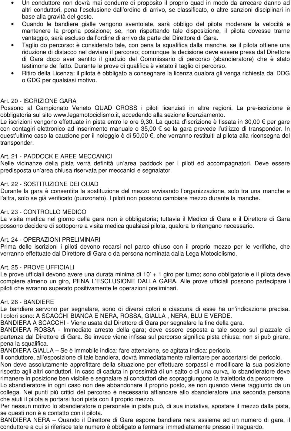 Quando le bandiere gialle vengono sventolate, sarà obbligo del pilota moderare la velocità e mantenere la propria posizione; se, non rispettando tale disposizione, il pilota dovesse trarne vantaggio,